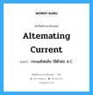 altemating current แปลว่า?, คำศัพท์ช่างภาษาอังกฤษ - ไทย altemating current คำศัพท์ภาษาอังกฤษ altemating current แปลว่า กระแสไฟสลับ ใช้ตัวย่อ A.C.