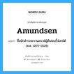 Amundsen แปลว่า?, คำศัพท์ช่างภาษาอังกฤษ - ไทย Amundsen คำศัพท์ภาษาอังกฤษ Amundsen แปลว่า ชื่อนักสำรวจชาวนอรเวย์ผู้ค้นพบขั้วโลกใต้ (ค.ศ. 1872-1928)