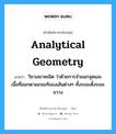 analytical geometry แปลว่า?, คำศัพท์ช่างภาษาอังกฤษ - ไทย analytical geometry คำศัพท์ภาษาอังกฤษ analytical geometry แปลว่า วิชาเลขาคณิต ว่าด้วยการจำแนกจุดและเนื้อที่ออกตามเกณฑ์ของเส้นต่างๆ ทั้งระยะตั้งระยะขวาง