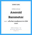 aneroid barometer แปลว่า?, คำศัพท์ช่างภาษาอังกฤษ - ไทย aneroid barometer คำศัพท์ภาษาอังกฤษ aneroid barometer แปลว่า เครื่องวัดความกดดันของอากาศ (ไม่ใช่ปรอท)