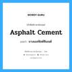 asphalt cement แปลว่า?, คำศัพท์ช่างภาษาอังกฤษ - ไทย asphalt cement คำศัพท์ภาษาอังกฤษ asphalt cement แปลว่า ยางแอสฟัลต์ซีเมนต์