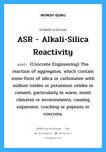 ASR - Alkali-Silica Reactivity แปลว่า?, คำศัพท์ช่างภาษาอังกฤษ - ไทย ASR - Alkali-Silica Reactivity คำศัพท์ภาษาอังกฤษ ASR - Alkali-Silica Reactivity แปลว่า (Concrete Engineering) The reaction of aggregates, which contain some form of silica or carbonates with sodium oxides or potassium oxides in cement, particularly in warm, moist climates or environments, causing expansion, cracking or popouts in concrete.