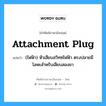 attachment plug แปลว่า?, คำศัพท์ช่างภาษาอังกฤษ - ไทย attachment plug คำศัพท์ภาษาอังกฤษ attachment plug แปลว่า (ไฟฟ้า) หัวเสียบสวิทซไฟฟ้า ตรงปลายมีโลหะสำหรับเสียบสองขา