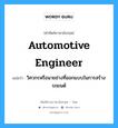 automotive engineer แปลว่า?, คำศัพท์ช่างภาษาอังกฤษ - ไทย automotive engineer คำศัพท์ภาษาอังกฤษ automotive engineer แปลว่า วิศวกรหรือนายช่างที่ออกแบบในการสร้างรถยนต์