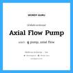 axial flow pump แปลว่า?, คำศัพท์ช่างภาษาอังกฤษ - ไทย axial flow pump คำศัพท์ภาษาอังกฤษ axial flow pump แปลว่า ดู pump, axial flow