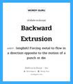 (english) Forcing metal to flow in a direction opposite to the motion of a punch or die. ภาษาอังกฤษ?, คำศัพท์ช่างภาษาอังกฤษ - ไทย (english) Forcing metal to flow in a direction opposite to the motion of a punch or die. คำศัพท์ภาษาอังกฤษ (english) Forcing metal to flow in a direction opposite to the motion of a punch or die. แปลว่า Backward Extrusion