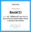 bank(1) แปลว่า?, คำศัพท์ช่างภาษาอังกฤษ - ไทย bank(1) คำศัพท์ภาษาอังกฤษ bank(1) แปลว่า ตลิ่ง : พื้นที่ติดกับแม่น้ำ คลอง ลำธาร ริมฝั่งของร่องน้ำจะเรียกเป็นฝั่งซ้ายหรือฝั่งขวาได้ โดยการหันหน้าไปทางทิศทางที่น้ำไหล