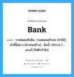 Bank แปลว่า?, คำศัพท์ช่างภาษาอังกฤษ - ไทย Bank คำศัพท์ภาษาอังกฤษ Bank แปลว่า รวมหมอนริมฝั่ง, รวมหมอนสำรอง [ป่าไม้] ; เก้าอี้นั่งยาว [ช่างก่อสร้าง] ; ฝั่งน้ำ [สำรวจ ] ; แบงก์ [ไฟฟ้ากำลัง]