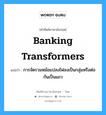 banking transformers แปลว่า?, คำศัพท์ช่างภาษาอังกฤษ - ไทย banking transformers คำศัพท์ภาษาอังกฤษ banking transformers แปลว่า การจัดรวมหม้อแปลงไฟลงเป็นกลุ่มหรือต่อกันเป็นแถว