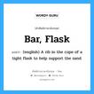 Bar, Flask แปลว่า?, คำศัพท์ช่างภาษาอังกฤษ - ไทย Bar, Flask คำศัพท์ภาษาอังกฤษ Bar, Flask แปลว่า (english) A rib in the cope of a tight flask to help support the sand.