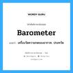 barometer แปลว่า?, คำศัพท์ช่างภาษาอังกฤษ - ไทย barometer คำศัพท์ภาษาอังกฤษ barometer แปลว่า เครื่องวัดความกดของอากาศ, ปรอทวัด