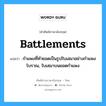 battlements แปลว่า?, คำศัพท์ช่างภาษาอังกฤษ - ไทย battlements คำศัพท์ภาษาอังกฤษ battlements แปลว่า กำแพงที่ทำยอดเป็นรูปใบเสมาอย่างกำแพงโบราณ, ใบเสมาบนยอดกำแพง