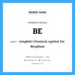 BE แปลว่า?, คำศัพท์ช่างภาษาอังกฤษ - ไทย BE คำศัพท์ภาษาอังกฤษ BE แปลว่า (english) Chemical symbol for Beryllium