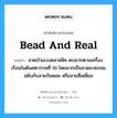 bead and real แปลว่า?, คำศัพท์ช่างภาษาอังกฤษ - ไทย bead and real คำศัพท์ภาษาอังกฤษ bead and real แปลว่า ลวดบัวแบบคลาสสิค พบมากตามเครื่องเรือนในต้นศตวรรษที่ 16 โดยมากเป็นลวดลายกลมสลับกับลายก้นหอย หรือลายสี่เหลี่ยม