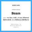 Beam แปลว่า?, คำศัพท์ช่างภาษาอังกฤษ - ไทย Beam คำศัพท์ภาษาอังกฤษ Beam แปลว่า คาน [โยธา, ป่าไม้] ; ลำ [แสง, อิเล็กตรอน] [อิเล็กทรอนิกส์] ; ลำ, ลำอิเล็กตรอน [ไฟฟ้าสื่อสาร]