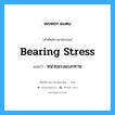 bearing stress แปลว่า?, คำศัพท์ช่างภาษาอังกฤษ - ไทย bearing stress คำศัพท์ภาษาอังกฤษ bearing stress แปลว่า หน่วยแรงแบกทาน