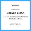 beaver cloth แปลว่า?, คำศัพท์ช่างภาษาอังกฤษ - ไทย beaver cloth คำศัพท์ภาษาอังกฤษ beaver cloth แปลว่า (ผ้า) ผ้าขนสัตว์อย่างเนื้อหนามีน้ำหนักมาก ใช้ตัดเป็นเสื้อคลุมชั้นนอก