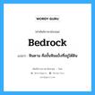 Bedrock แปลว่า?, คำศัพท์ช่างภาษาอังกฤษ - ไทย Bedrock คำศัพท์ภาษาอังกฤษ Bedrock แปลว่า หินดาน คือชั้นหินแข็งที่อยู่ใต้ดิน