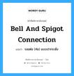 bell and spigot connection แปลว่า?, คำศัพท์ช่างภาษาอังกฤษ - ไทย bell and spigot connection คำศัพท์ภาษาอังกฤษ bell and spigot connection แปลว่า รอยต่อ (ท่อ) แบบปากระฆัง