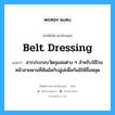 belt dressing แปลว่า?, คำศัพท์ช่างภาษาอังกฤษ - ไทย belt dressing คำศัพท์ภาษาอังกฤษ belt dressing แปลว่า สารประกอบวัตถุผสมต่าง ๆ สำหรับใช้โรยหน้าสายพานที่สัมผัสกับมู่เล่เพื่อกันมิให้ลื่นหลุด