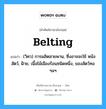 belting แปลว่า?, คำศัพท์ช่างภาษาอังกฤษ - ไทย belting คำศัพท์ภาษาอังกฤษ belting แปลว่า (วิศว) การผลิตสายพาน, ซึ่งอาจจะใช้ หนังสัตว์, ฝ้าย, เนื้อไม้เมืองร้อนฃนิดหนึ่ง, ของสัตว์ทอ ฯลฯ