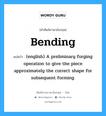 Bending แปลว่า?, คำศัพท์ช่างภาษาอังกฤษ - ไทย Bending คำศัพท์ภาษาอังกฤษ Bending แปลว่า (english) A preliminary forging operation to give the piece approximately the correct shape for subsequent forming.