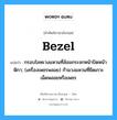 bezel แปลว่า?, คำศัพท์ช่างภาษาอังกฤษ - ไทย bezel คำศัพท์ภาษาอังกฤษ bezel แปลว่า กรอบโลหะวงแหวนที่ล้อมกระจกหน้าปัดหน้าฬิกา; (เครื่องเพชรพลอย) ก้ามวงแหวนที่ยึดเกาะเม็ดพลอยหรือเพชร