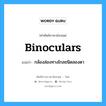 binoculars แปลว่า?, คำศัพท์ช่างภาษาอังกฤษ - ไทย binoculars คำศัพท์ภาษาอังกฤษ binoculars แปลว่า กล้องส่องทางไกลชนิดสองตา