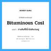 bituminous cosl แปลว่า?, คำศัพท์ช่างภาษาอังกฤษ - ไทย bituminous cosl คำศัพท์ภาษาอังกฤษ bituminous cosl แปลว่า ถ่านหินที่มีน้ำมันดินปนอยู่