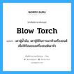 blow torch แปลว่า?, คำศัพท์ช่างภาษาอังกฤษ - ไทย blow torch คำศัพท์ภาษาอังกฤษ blow torch แปลว่า เตาฟู่น้ำมัน, เตาฟู่ใช้ในการเผาหัวเครื่องยนต์เพื่อให้ร้อนของเครื่องยนต์เผาหัว