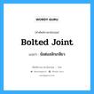 bolted joint แปลว่า?, คำศัพท์ช่างภาษาอังกฤษ - ไทย bolted joint คำศัพท์ภาษาอังกฤษ bolted joint แปลว่า ข้อต่อสลักเกลียว