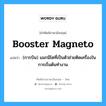 booster magneto แปลว่า?, คำศัพท์ช่างภาษาอังกฤษ - ไทย booster magneto คำศัพท์ภาษาอังกฤษ booster magneto แปลว่า (การบิน) แมกนิโตที่เป็นตัวช่วยติดเครื่องในการเริ่มต้นทำงาน