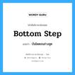 บันไดตอนล่างสุด ภาษาอังกฤษ?, คำศัพท์ช่างภาษาอังกฤษ - ไทย บันไดตอนล่างสุด คำศัพท์ภาษาอังกฤษ บันไดตอนล่างสุด แปลว่า bottom step