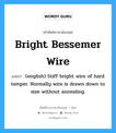 (english) Stiff bright wire of hard temper. Normally wire is drawn down to size without annealing. ภาษาอังกฤษ?, คำศัพท์ช่างภาษาอังกฤษ - ไทย (english) Stiff bright wire of hard temper. Normally wire is drawn down to size without annealing. คำศัพท์ภาษาอังกฤษ (english) Stiff bright wire of hard temper. Normally wire is drawn down to size without annealing. แปลว่า Bright Bessemer Wire