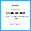 brush holders แปลว่า?, คำศัพท์ช่างภาษาอังกฤษ - ไทย brush holders คำศัพท์ภาษาอังกฤษ brush holders แปลว่า (ไฟฟ้า) เครื่องจับยึดถ่านแปรงไฟ ซึ่งมีสะปริงปรับได้