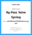 by-pass valve spring แปลว่า?, คำศัพท์ช่างภาษาอังกฤษ - ไทย by-pass valve spring คำศัพท์ภาษาอังกฤษ by-pass valve spring แปลว่า สปริงอัดลิ้นปล่อยน้ำมันเชื้อเพลิงของคาบูเรเตอร์