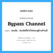 bypass channel แปลว่า?, คำศัพท์ช่างภาษาอังกฤษ - ไทย bypass channel คำศัพท์ภาษาอังกฤษ bypass channel แปลว่า ช่องลัด : ช่องลัดที่นำน้ำไหลลงสู่ด้านท้ายน้ำ