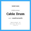 cable drum แปลว่า?, คำศัพท์ช่างภาษาอังกฤษ - ไทย cable drum คำศัพท์ภาษาอังกฤษ cable drum แปลว่า หลอดม้วนสายเคเบิล