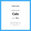 calx แปลว่า?, คำศัพท์ช่างภาษาอังกฤษ - ไทย calx คำศัพท์ภาษาอังกฤษ calx แปลว่า ขี้โลหะ