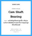 cam shaft bearing แปลว่า?, คำศัพท์ช่างภาษาอังกฤษ - ไทย cam shaft bearing คำศัพท์ภาษาอังกฤษ cam shaft bearing แปลว่า แบริ่งหรือลูกปืนเพลาลูกเบี้ยว หรือฐานรองรับการเสียดสีระหว่างเพลากับการหมุนของลูกเบี้ยวเครื่องยนต์