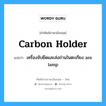 เครื่องจับยึดและส่งถ่านในตะเกียง are lamp ภาษาอังกฤษ?, คำศัพท์ช่างภาษาอังกฤษ - ไทย เครื่องจับยึดและส่งถ่านในตะเกียง are lamp คำศัพท์ภาษาอังกฤษ เครื่องจับยึดและส่งถ่านในตะเกียง are lamp แปลว่า carbon holder