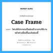 case frame แปลว่า?, คำศัพท์ช่างภาษาอังกฤษ - ไทย case frame คำศัพท์ภาษาอังกฤษ case frame แปลว่า โครงไม้ประกอบเป็นช่องข้างวงกบให้บานหน้าต่างเลื่อนขึ้นลงในช่องนี้