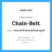 chain-belt แปลว่า?, คำศัพท์ช่างภาษาอังกฤษ - ไทย chain-belt คำศัพท์ภาษาอังกฤษ chain-belt แปลว่า สายพานทำด้วยโลหะต่อกันคล้ายลูกโซ่