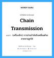 chain transmission แปลว่า?, คำศัพท์ช่างภาษาอังกฤษ - ไทย chain transmission คำศัพท์ภาษาอังกฤษ chain transmission แปลว่า (เครื่องจักร) การถ่ายกำลังขับเคลื่อนด้วยสายพานลูกโซ่