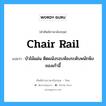 chair rail แปลว่า?, คำศัพท์ช่างภาษาอังกฤษ - ไทย chair rail คำศัพท์ภาษาอังกฤษ chair rail แปลว่า บัวไม้แผ่น ติดผนังรอบห้องระดับพนักพิงของเก้าอี้