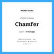 chamfer แปลว่า?, คำศัพท์ช่างภาษาอังกฤษ - ไทย chamfer คำศัพท์ภาษาอังกฤษ chamfer แปลว่า การลบมุม