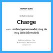 charge แปลว่า?, คำศัพท์ช่างภาษาอังกฤษ - ไทย charge คำศัพท์ภาษาอังกฤษ charge แปลว่า สารป้อน [อุตสาหกรรมเหล็ก]: ประจุ, อัดประจุ, อัดไฟ [อิเล็กทรอนิกส์]