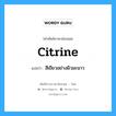 citrine แปลว่า?, คำศัพท์ช่างภาษาอังกฤษ - ไทย citrine คำศัพท์ภาษาอังกฤษ citrine แปลว่า สีเขียวอย่างผิวมะนาว