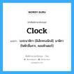 clock แปลว่า?, คำศัพท์ช่างภาษาอังกฤษ - ไทย clock คำศัพท์ภาษาอังกฤษ clock แปลว่า วงจรนาฬิกา [อิเล็กทรอนิกส์]: นาฬิกา [ไฟฟ้าสื่อสาร, คอมพิวเตอร์]