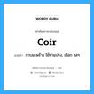 coir แปลว่า?, คำศัพท์ช่างภาษาอังกฤษ - ไทย coir คำศัพท์ภาษาอังกฤษ coir แปลว่า กาบมะพร้าว ใช้ทำแปรง, เชือก ฯลฯ